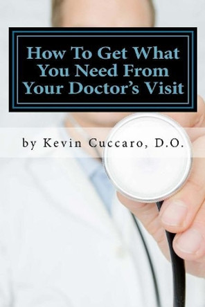 How to Get What You Need from Your Doctor's Visit: The 7 Questions to Know by Dr Kevin Cuccaro 9781979170055