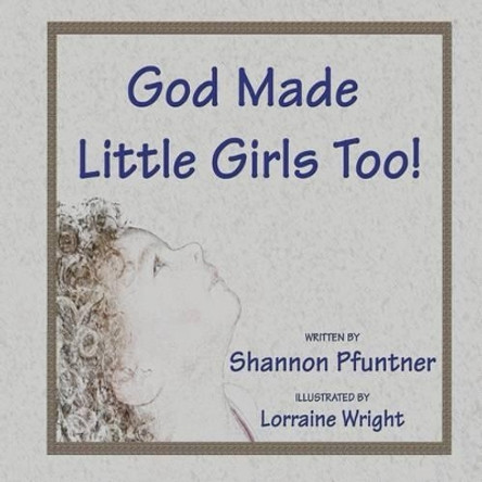 God Made Little Girls Too by Shannon Pfuntner 9781604148244