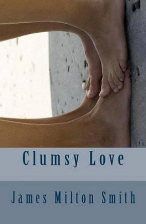 Clumsy Love by James Milton Smith 9781491049167