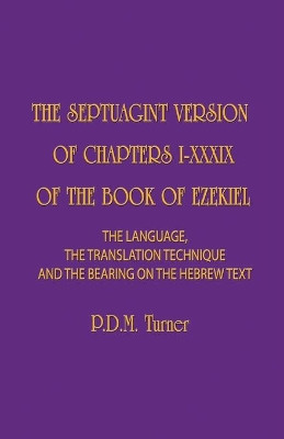The Septuagint Version of Chapters 1-39 of the Book of Ezekiel: The Language, the Translation Technique and the Bearing on the Hebrew Text by Priscilla Diana Maryon Turner 9781775106272