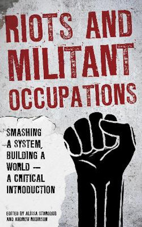 Riots and Militant Occupations: Smashing a System, Building a World - A Critical Introduction by Alissa Starodub 9781786603715