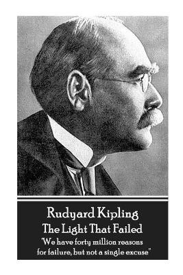 Rudyard Kipling - The Light That Failed: 'we Have Forty Million Reasons for Failure, But Not a Single Excuse'' by Rudyard Kipling 9781787800458