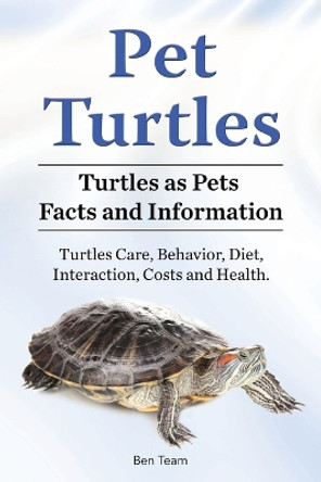 Pet Turtles. Turtles as Pets Facts and Information. Turtles Care, Behavior, Diet, Interaction, Costs and Health. by Ben Team 9781788650762