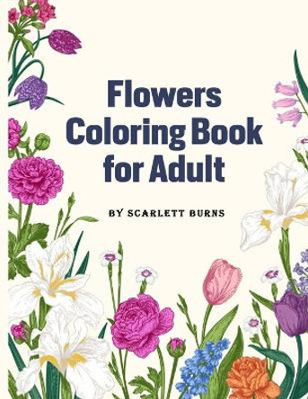 Flowers Coloring Book for Adult: Flower Designs Adult Coloring Book with Bouquets, Wreaths, Swirls, Patterns, Decorations, Inspirational Designs, Featuring Flowers, Vases, Bunches and a Variety of Flower Designs by Scarlett Burns 9781803909141