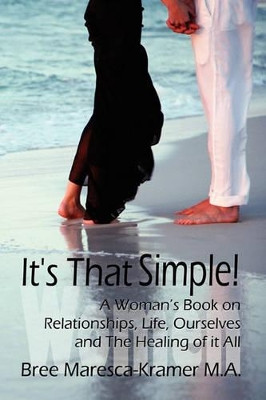 It's That Simple! a Woman's Book on Relationships, Life, Ourselves and the Healing of It All by Maresca-Kramer M a Bree Maresca-Kramer M a 9781935658009