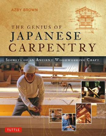 The Genius of Japanese Carpentry: Secrets of an Ancient Woodworking Craft by Azby Brown