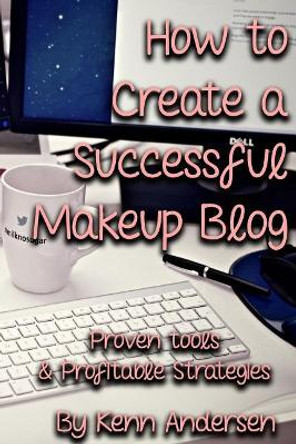 How to Start a Successful Makeup Blog: The Proven Toolsand Strategies for Creating a Profitable Beauty Blog by Kenn Andersen 9781720291329
