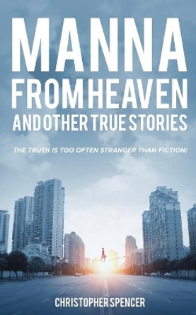 Manna from Heaven and other True Stories by Christopher Spencer 9781802271072