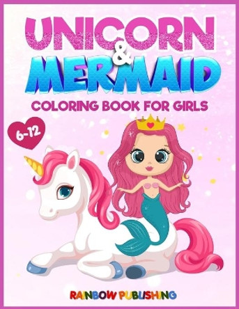 Unicorn and Mermaid Coloring book for girls 6-12: An Adorable coloring book with magical and cutie animals by Rainbow Publishing 9781802340549