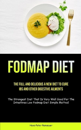 Fodmap Diet: The Full And Delicious A New Diet To Cure IBS And Other Digestive Ailments (The Strongest Diet That Is Very Well Good For The Intestines Low Fodmap Diet Simple Method) by Hans-Peter Ramsauer 9781837871902