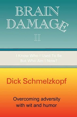 Brain Damage II: I Know Who I Used To Be, But Who Am I Now? by Dick Schmelzkopf 9781885373625