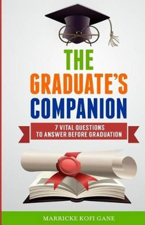 The Graduate's Companion: 7 Vital Questions To Answer Before Graduation by Marricke Kofi Gane 9781909326347