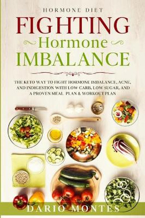 Hormone Diet: FIGHTING HORMONE IMBALANCE - The Keto Way To Fight Hormone Imbalance, Acne, and Indigestion With Low Carb, Low Sugar, and A Proven Meal Plan & Workout Plan by Dario Montes 9781913710675