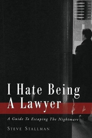 I Hate Being A Lawyer: A Guide To Escaping The Nightmare by Steve Stallman 9781922159663