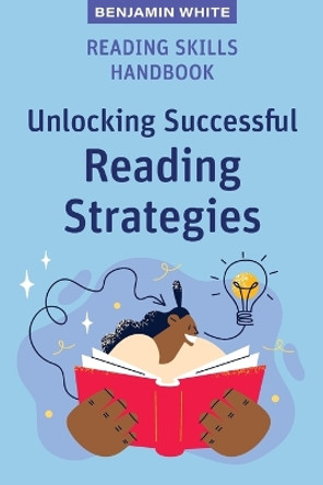 Reading Skills Handbook: Unlocking Successful Reading Strategies by Benjamin White 9781922607027