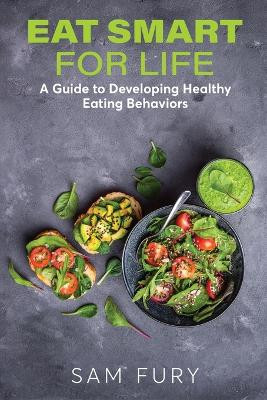 Eat Smart for Life: A Guide to Developing Healthy Eating Behaviors by Sam Fury 9781922649959