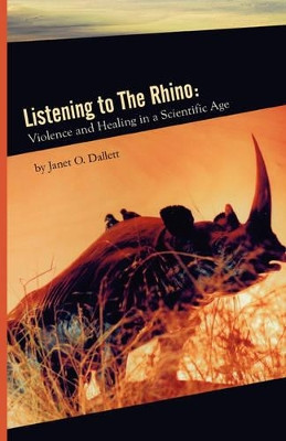 Listening to the Rhino: Violence and Healing in a Scientific Age by Janet O Dallett 9781929355457