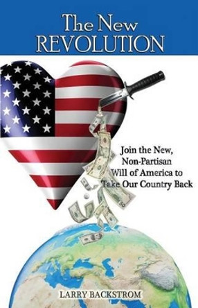 The New Revolution: Join the New, Non-Partisan Will of America to Take Our Country Back by Larry Backstrom 9781939989208