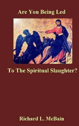 Are You Being Led To The Spiritual Slaughter? by Richard L McBain 9781720819301