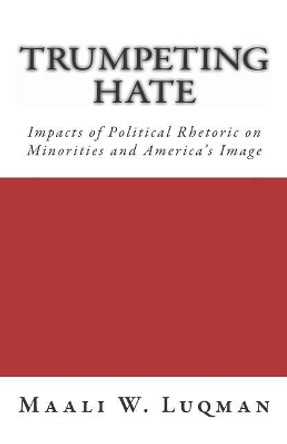 Trumpeting Hate: Impacts of Political Rhetoric on Minorities and America's Image by Maali W Luqman 9781722240530