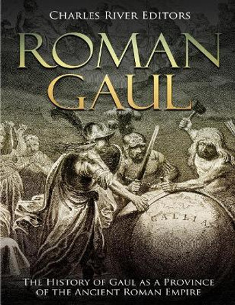 Roman Gaul: The History of Gaul as a Province of the Ancient Roman Empire by Charles River Editors 9781726035194