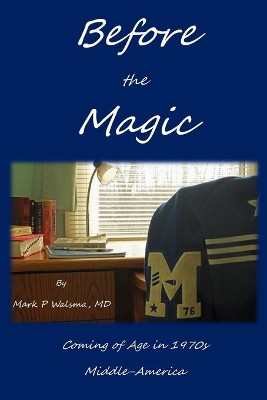 Before the Magic: Coming of Age in 1970s Middle-America by Mark P Walsma MD 9781733976404
