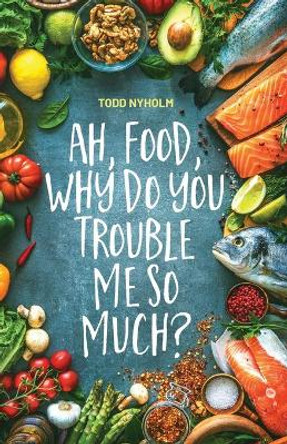 Ah, food, why do you trouble me so much?: 14 mental and emotional steps you need before you take one more bite by Todd Nyholm 9781734373400