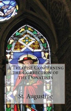 A Treatise Concerning the Correction of the Donatists by St Augustine 9781643730653