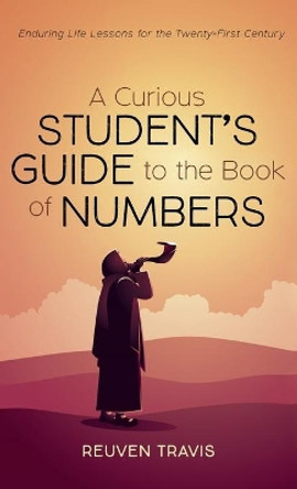 A Curious Student's Guide to the Book of Numbers: Enduring Life Lessons for the Twenty-First Century by Reuven Travis 9781666706741