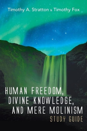 Human Freedom, Divine Knowledge, and Mere Molinism Study Guide by Timothy A Stratton 9781666717877