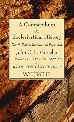 A Compendium of Ecclesiastical History, Volume 3 by John C L Gieseler 9781666792348