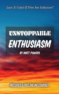 Unstoppable Enthusiasm: Habits to Build & Sustain Your Enthusiasm by Matt Powers 9781732187863