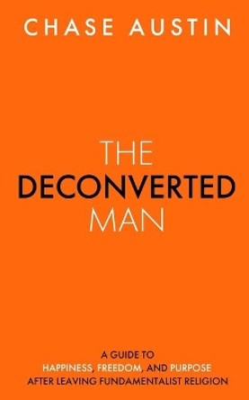 The Deconverted Man: A Guide to Happiness, Freedom, and Purpose After Leaving Fundamentalist Religion by Chase Austin 9781735563312