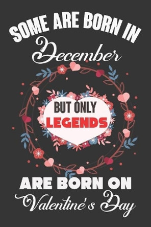 Some Are Born In December But Only Legends Are Born On Valentine's Day: Valentine Gift, Best Gift For Man And Women Who Are Born In December by Ataul Haque 9781660992430