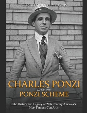 Charles Ponzi and the Ponzi Scheme: The History and Legacy of 20th Century America's Most Famous Con Artist by Charles River Editors 9781691243150