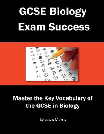 GCSE Biology Exam Success: Master the Key Vocabulary of the GCSE in Biology by Lewis Morris 9781717787422