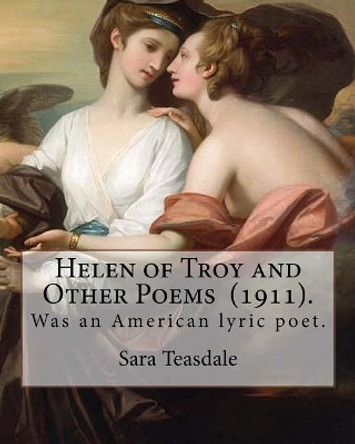 Helen of Troy and Other Poems (1911). by: Sara Teasdale: Sara Teasdale(august 8, 1884 - January 29, 1933) Was an American Lyric Poet. by Sara Teasdale 9781718699816