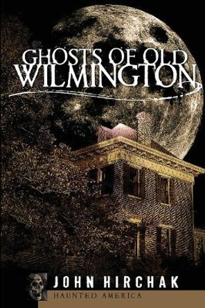 Ghosts of Old Wilmington by John Hirchak 9781596291508