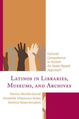 Latinos in Libraries, Museums, and Archives: Cultural Competence in Action! An Asset-Based Approach by Patricia Montiel-Overall 9781442258495