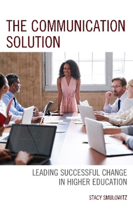 The Communication Solution: Leading Successful Change in Higher Education by Stacy Smulowitz 9781475854640