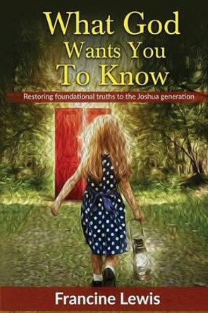 What God Wants You To Know: Restoring Foundational Truths to the Joshua Generation by Francine Lewis 9781523448326