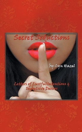 Secret Seductions: Letters of Lustful Intentions & Impulsive Desires by Cyn Hazel 9781532027284