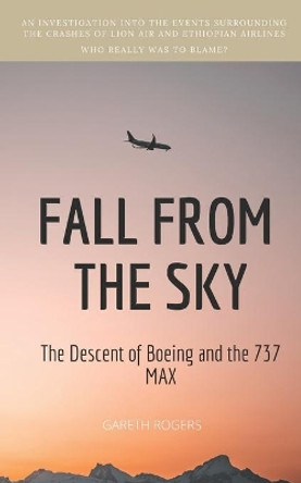 Fall from the Sky: The Descent of Boeing and the 737 MAX by Gareth Rogers 9781913720148