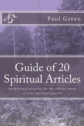 Guide of 20 Spiritual Articles: 20 Spiritual Articles for the enhancement of your spiritual growth by Paul Green 9781490437880