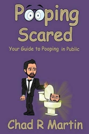 Pooping Scared: Your Guide To Pooping In Public by Chad R Martin 9781496080189