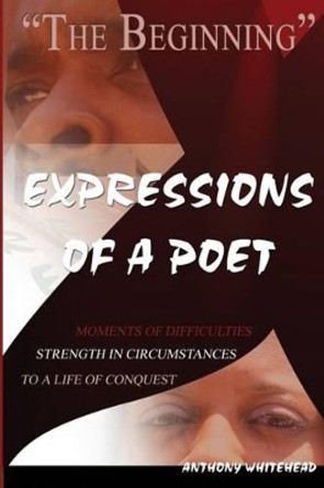 Expressions of a Poet - The Beginning by Anthony Whitehead Sr 9781497434790