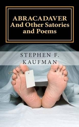 Abracadaver: And Other Satories and Poems by Stephen F Kaufman 9781500378523