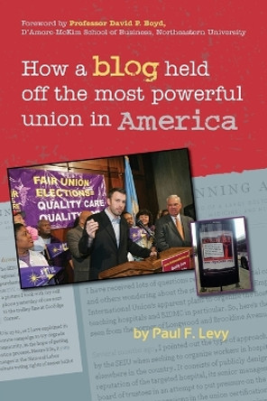 How a Blog Held Off the Most Powerful Union in America by Paul F Levy 9781482730777