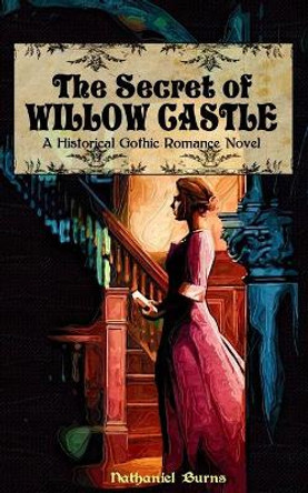 The Secret of Willow Castle: A Historical Gothic Romance Novel by Nathaniel Burns 9781499191011