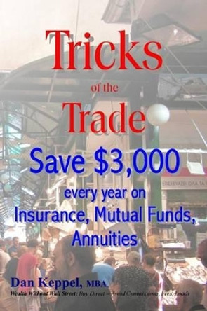 Tricks of the Trade: Save $3,000 Every Year on Mutual Funds, Insurance, Annuities by Dan Keppel Mba 9781535497282